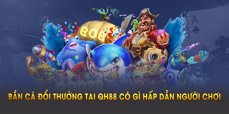 Sơ lược về bắn cá đổi thưởng tại QH88
