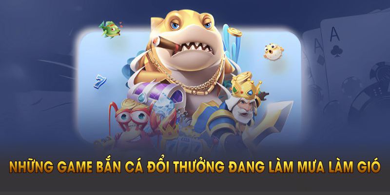 Game bắn cá đổi thưởng nổi bật nhất hiện nay